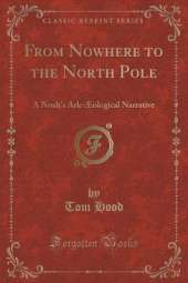 From Nowhere to the North Pole: A Noah's Ark-Æological Narrative (Classic Reprint)