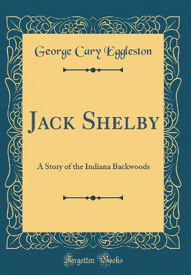 Jack Shelby: A Story of the Indiana Backwoods (Classic Reprint)