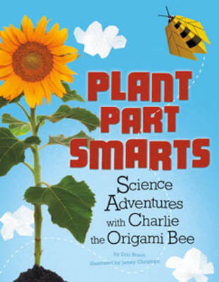 Plant Parts Smarts: Science Adventures with Charlie the Origami Bee (Origami Science Adventures)