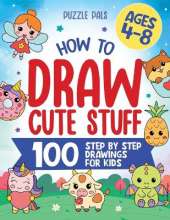 How To Draw Cute Stuff: 100 Simple Step By Step Drawings For Kids Ages 4 to 8