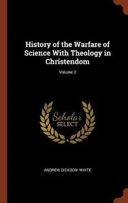 History of the Warfare of Science with Theology in Christendom; Volume 2