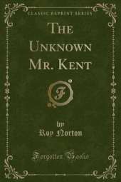 The Unknown Mr. Kent (Classic Reprint)