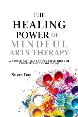 The Healing Power of Mindful Arts Therapy: A Gentle Path Back to Yourself Through Creativity and Mindfulness