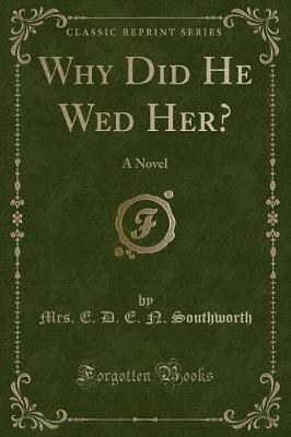 Why Did He Wed Her?: A Novel (Classic Reprint)