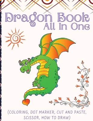 Dragon Book For Kids (All In One): Activity Book (Coloring, Dot Marker, Cut And Paste, Scissor, How To Draw)