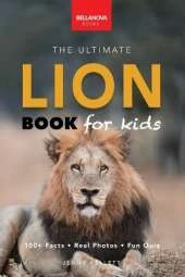 Lion Books The Ultimate Lion Book for Kids: Lion Facts: 100+ Amazing Facts, Prides & Manes, Roars, Savanna Habitat & Asiatic Lions