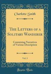 The Letters of a Solitary Wanderer, Vol. 3: Containing Narratives of Various Description (Classic Reprint)