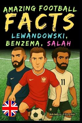 Incredible facts about Lewandowski, Benzema and Salah - Ages 6 to 14: Everything for young football fans: stories, records, anecdotes and quizzes to have fun while learning!