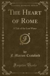 The Heart of Rome: A Tale of the Lost Water (Classic Reprint)