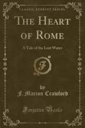 The Heart of Rome: A Tale of the Lost Water (Classic Reprint)