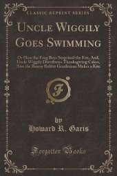 Uncle Wiggily Goes Swimming: Or How the Frog Boys Surprised the Fox, And, Uncle Wiggily Distributes Thanksgiving Cakes, Also the Bunny Rabbit Gentleman Makes a Kite (Classic Reprint)