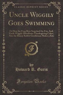 Uncle Wiggily Goes Swimming: Or How the Frog Boys Surprised the Fox, And, Uncle Wiggily Distributes Thanksgiving Cakes, Also the Bunny Rabbit Gentleman Makes a Kite (Classic Reprint)