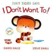 Tiny Tiger Says I Don't Want To: perfect for tiny tigers with BIG feelings!