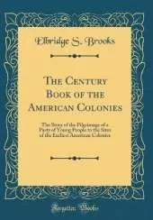 The Century Book of the American Colonies: The Story of the Pilgrimage of a Party of Young People to the Sites of the Earliest American Colonies (Classic Reprint)