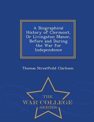 A Biographical History of Clermont, or Livingston Manor, Before and During the War for Independence - War College Series