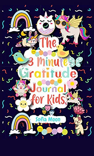 The 3 Minute Gratitude Journal for Kids: A Journal to Teach Kids to Practice the Attitude of Gratitude and Mindfulness in a Creative, Fun and Fast Ways to Give Daily Thanks