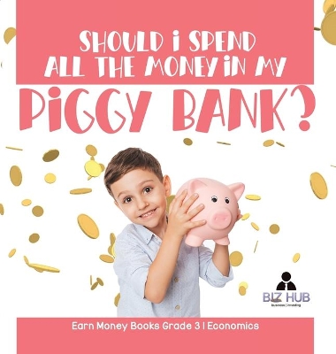 Should I Spend All The Money In My Piggy Bank? Earn Money Books Grade 3 Economics