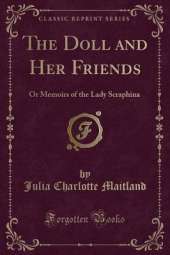 The Doll and Her Friends: Or Memoirs of the Lady Scraphina (Classic Reprint)