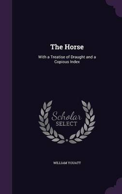 The Horse: With a Treatise of Draught and a Copious Index