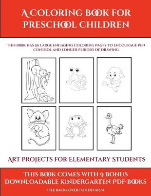 Art projects for Elementary Students (A Coloring book for Preschool Children): This book has 50 extra-large pictures with thick lines to promote error free coloring to increase confidence, to reduce frustration, and to encourage longer periods of drawing