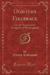 Dorothy Firebrace, Vol. 2 of 3: Or the Armourer's Daughter of Birmingham (Classic Reprint)