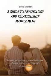A Guide to Psychology and Relationship Management: Introducing Psychology, Emotional Intelligence, Empathy and Verbal and Nonverbal Communication