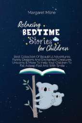 Relaxing Bedtime Stories for Children: Best Collection Of Beautiful Adventures, Funny Dragons And Enchanted Creatures, Unicorns and More To Help Your Children To Fall Asleep Fast And With Smile