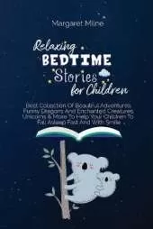 Relaxing Bedtime Stories for Children: Best Collection Of Beautiful Adventures, Funny Dragons And Enchanted Creatures, Unicorns and More To Help Your Children To Fall Asleep Fast And With Smile