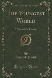 The Youngest World: A Novel of the Frontier (Classic Reprint)