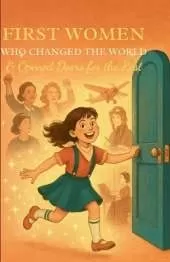 First Women Who Changed The World & Opened Doors For The Rest.: True Stories of Brave Women Who Were First - And Paved the Way for Future Generations