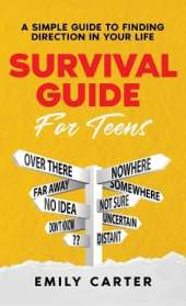 Survival Guide for Teens: A Simple Guide to Self-Discovery, Social Skills, Money Management and All the Most Essential Life Skills You Need to Learn as a Teenager