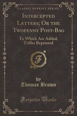 Intercepted Letters; Or the Twopenny Post-Bag: To Which Are Added, Trifles Reprinted (Classic Reprint)
