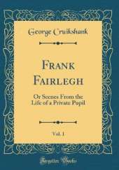 Frank Fairlegh, Vol. 1: Or Scenes From the Life of a Private Pupil (Classic Reprint)