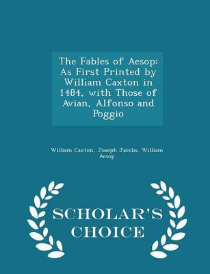 The Fables of Aesop: As First Printed by William Caxton in 1484, with Those of Avian, Alfonso and Poggio - Scholar's Choice Edition