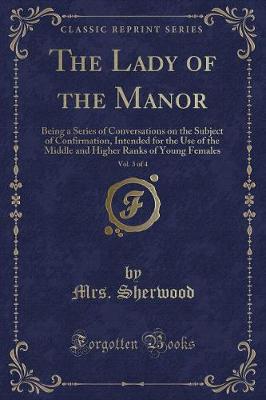 The Lady of the Manor, Vol. 3 of 4: Being a Series of Conversations on the Subject of Confirmation, Intended for the Use of the Middle and Higher Ranks of Young Females (Classic Reprint)