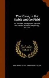 The Horse, in the Stable and the Field: His Varieties, Management in Health and Disease, Anatomy, Physiology, Etc., Etc