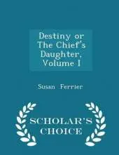 Destiny or the Chief's Daughter, Volume I - Scholar's Choice Edition