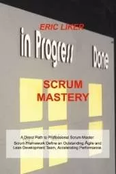 Scrum Mastery: A Direct Path to Professional Scrum Master. Scrum Framework Define an Outstanding Agile and Lean Development Team, Accelerating Performance.