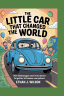 The Little Car That Changed the World: The Complete History for Kids: How Volkswagen Went from Almost Forgotten to Famous Everywhere