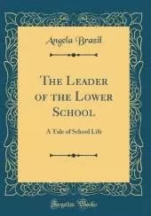 The Leader of the Lower School: A Tale of School Life (Classic Reprint)