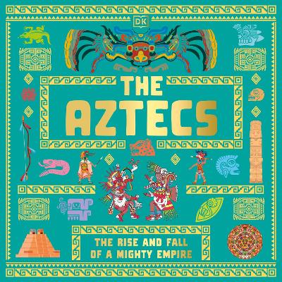 The Aztecs: The Rise and Fall of a Mighty Empire