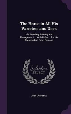 The Horse in All His Varieties and Uses: His Breeding, Rearing and Management ... with Rules ... for His Preservation from Disease