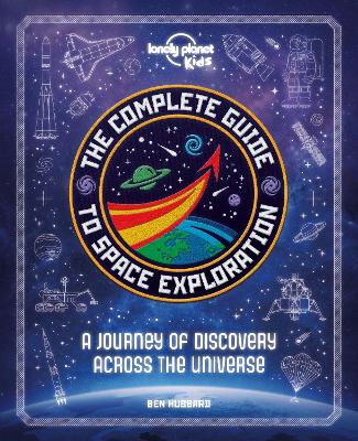 Lonely Planet Kids The Complete Guide to Space Exploration: Journey Across the Universe | From the First Satellites to the Moon Landings | Amazing Photos & Infographics
