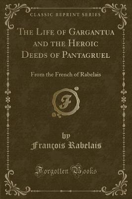 The Life of Gargantua and the Heroic Deeds of Pantagruel: From the French of Rabelais (Classic Reprint)