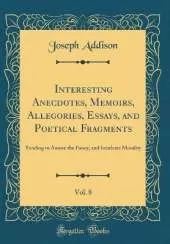 Interesting Anecdotes, Memoirs, Allegories, Essays, and Poetical Fragments, Vol. 8: Tending to Amuse the Fancy, and Inculcate Morality (Classic Reprint)