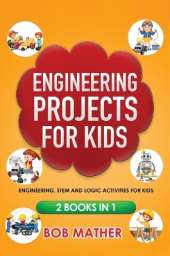 Engineering Projects for Kids 2 Books in 1: Engineering, STEM and Logic Activities for Kids (Coding for Absolute Beginners)