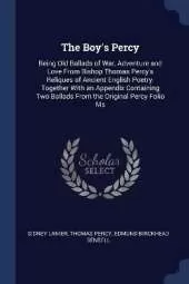 The Boy's Percy: Being Old Ballads of War, Adventure and Love From Bishop Thomas Percy's Reliques of Ancient English Poetry. Together With an Appendix Containing Two Ballads From the Original Percy Folio Ms