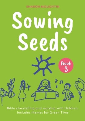 Sowing Seeds Book 3: Bible storytelling and worship with children, includes themes for Green Time