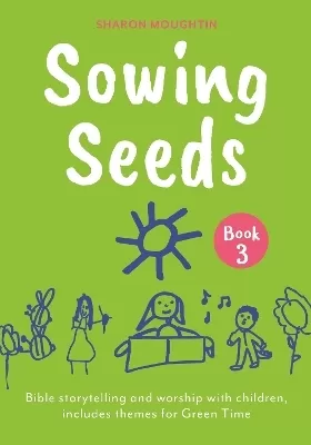 Sowing Seeds Book 3: Bible storytelling and worship with children, includes themes for Green Time