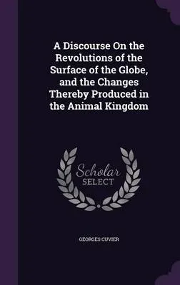 A Discourse on the Revolutions of the Surface of the Globe, and the Changes Thereby Produced in the Animal Kingdom